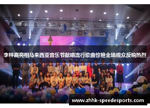 李梓嘉亮相马来西亚音乐节献唱流行歌曲惊艳全场观众反响热烈