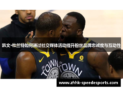 凯文·杜兰特如何通过社交媒体活动提升粉丝品牌忠诚度与互动性