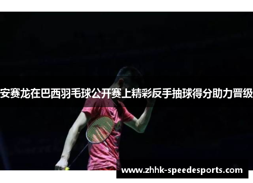 安赛龙在巴西羽毛球公开赛上精彩反手抽球得分助力晋级