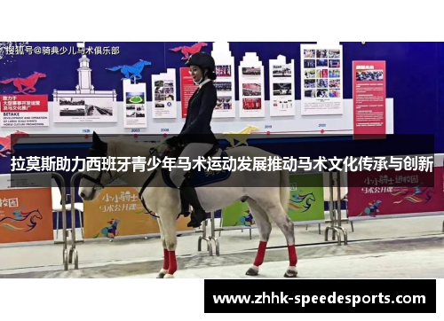 拉莫斯助力西班牙青少年马术运动发展推动马术文化传承与创新