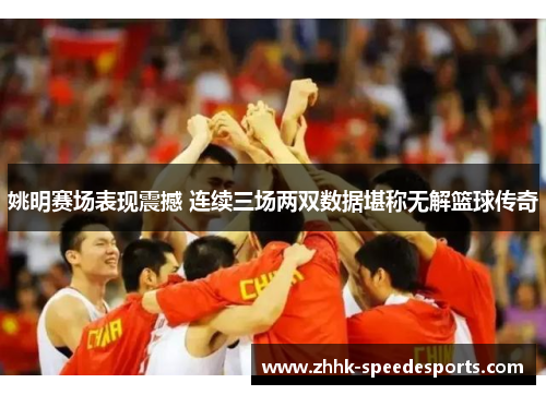 姚明赛场表现震撼 连续三场两双数据堪称无解篮球传奇