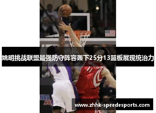 姚明挑战联盟最强防守阵容轰下25分13篮板展现统治力
