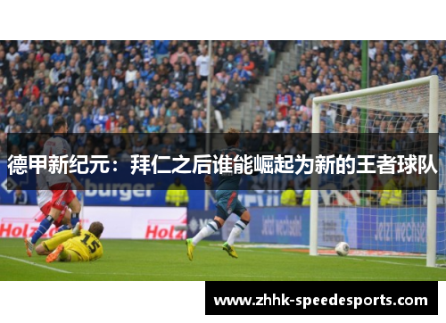 德甲新纪元：拜仁之后谁能崛起为新的王者球队