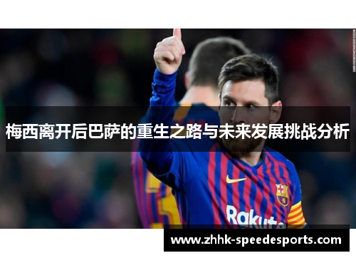 梅西离开后巴萨的重生之路与未来发展挑战分析