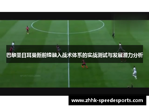 巴黎圣日耳曼新前锋融入战术体系的实战测试与发展潜力分析