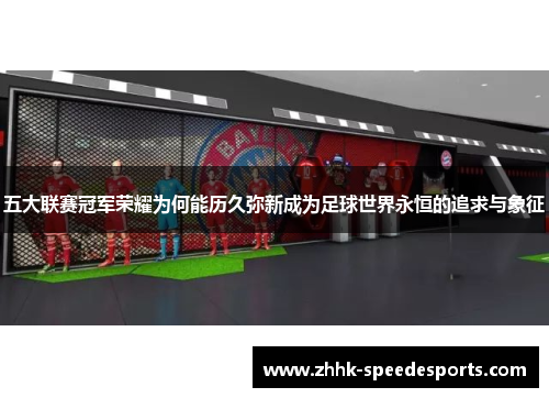 五大联赛冠军荣耀为何能历久弥新成为足球世界永恒的追求与象征