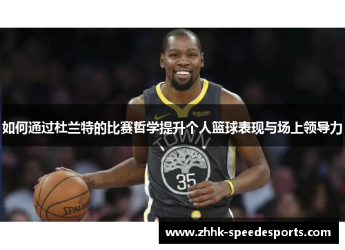 如何通过杜兰特的比赛哲学提升个人篮球表现与场上领导力