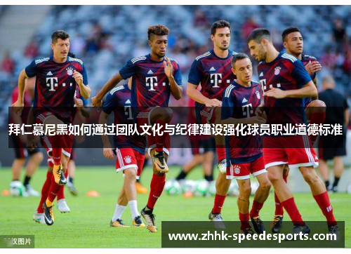 拜仁慕尼黑如何通过团队文化与纪律建设强化球员职业道德标准