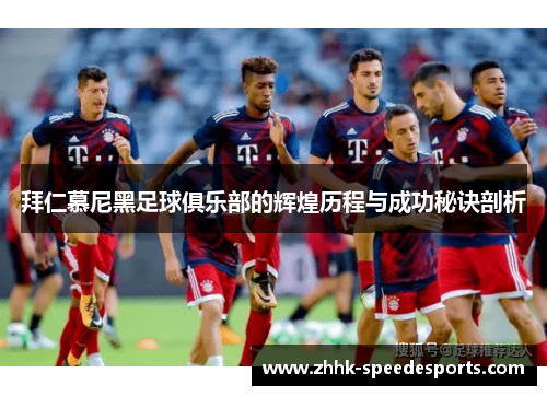 拜仁慕尼黑足球俱乐部的辉煌历程与成功秘诀剖析
