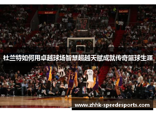 杜兰特如何用卓越球场智慧超越天赋成就传奇篮球生涯