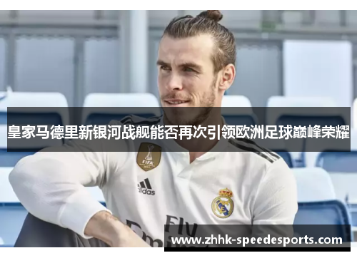 皇家马德里新银河战舰能否再次引领欧洲足球巅峰荣耀