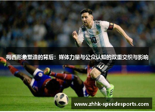 梅西形象塑造的背后：媒体力量与公众认知的双重交织与影响