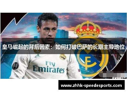 皇马崛起的背后因素：如何打破巴萨的长期主导地位