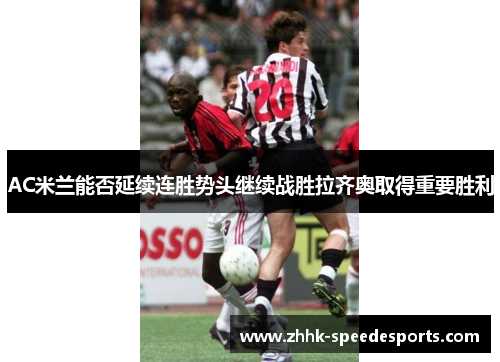 AC米兰能否延续连胜势头继续战胜拉齐奥取得重要胜利