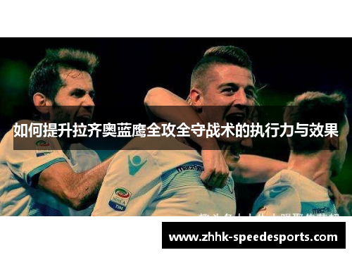 如何提升拉齐奥蓝鹰全攻全守战术的执行力与效果