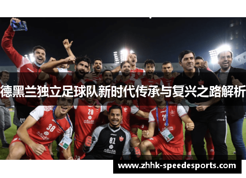 德黑兰独立足球队新时代传承与复兴之路解析