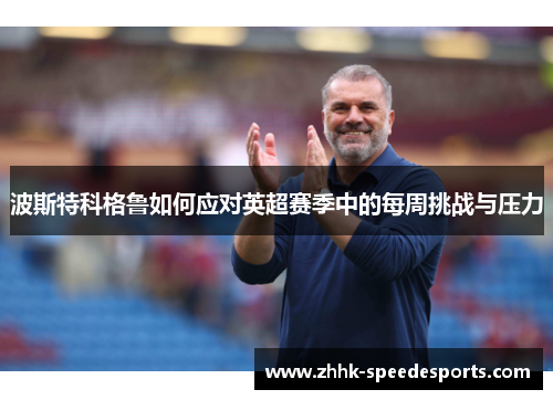 波斯特科格鲁如何应对英超赛季中的每周挑战与压力
