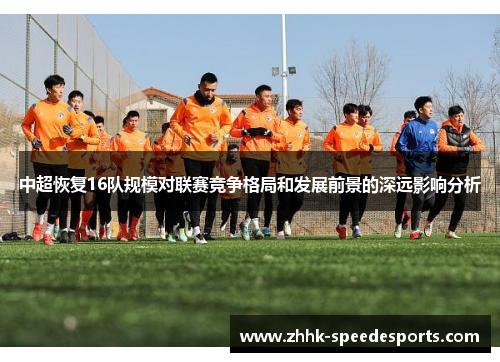 中超恢复16队规模对联赛竞争格局和发展前景的深远影响分析