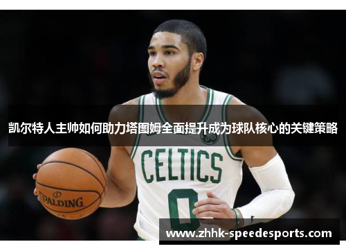 凯尔特人主帅如何助力塔图姆全面提升成为球队核心的关键策略