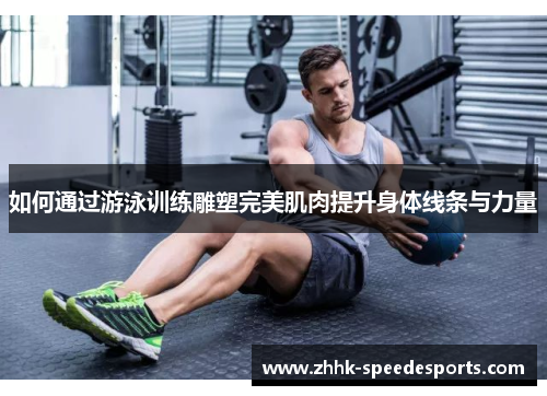如何通过游泳训练雕塑完美肌肉提升身体线条与力量