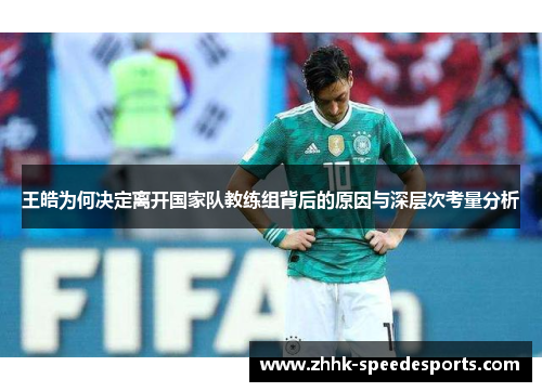 王皓为何决定离开国家队教练组背后的原因与深层次考量分析