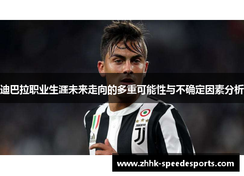 迪巴拉职业生涯未来走向的多重可能性与不确定因素分析