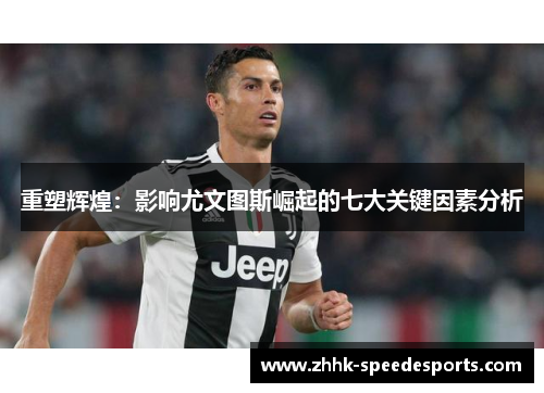 重塑辉煌：影响尤文图斯崛起的七大关键因素分析