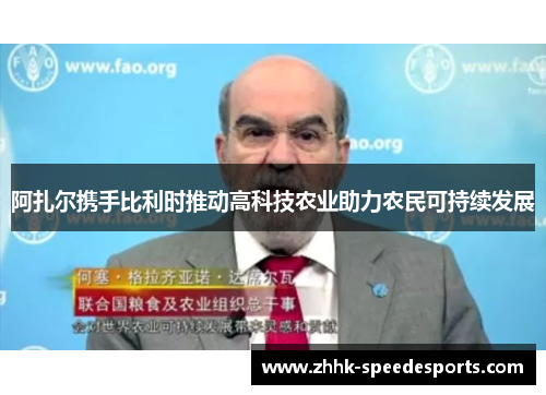 阿扎尔携手比利时推动高科技农业助力农民可持续发展