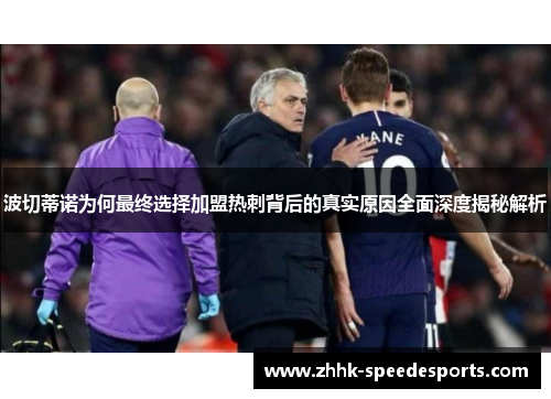 波切蒂诺为何最终选择加盟热刺背后的真实原因全面深度揭秘解析