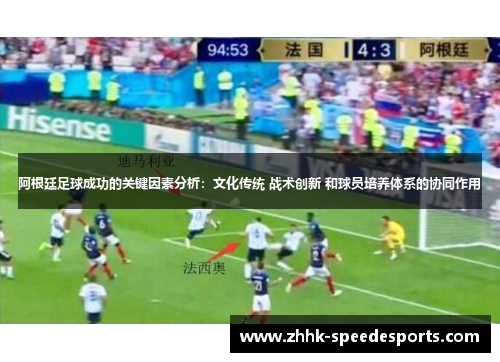 阿根廷足球成功的关键因素分析:文化传统 战术创新 和球员培养体系的协同作用 阿根廷足球成功的关键因素分析:文化传统 战术创新 和球员培养体系的协同作用