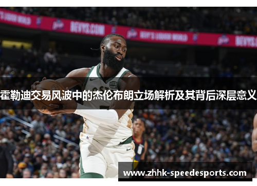 霍勒迪交易风波中的杰伦布朗立场解析及其背后深层意义 霍勒迪交易风波中的杰伦布朗立场解析及其背后深层意义